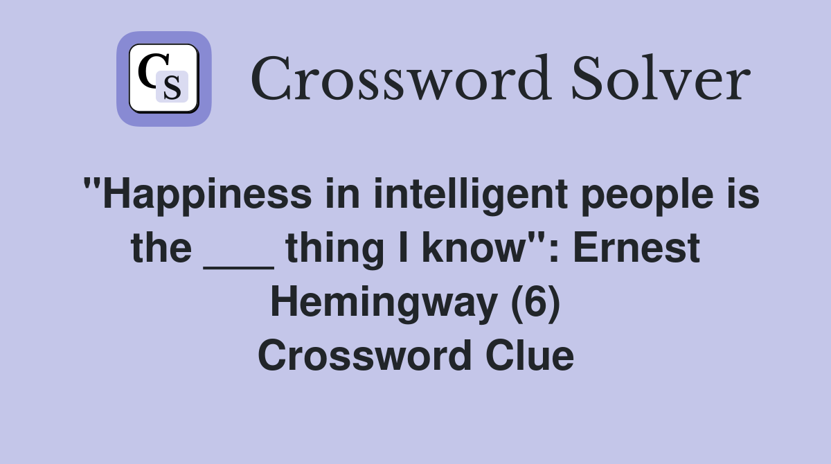 "Happiness in intelligent people is the ___ thing I know" Ernest